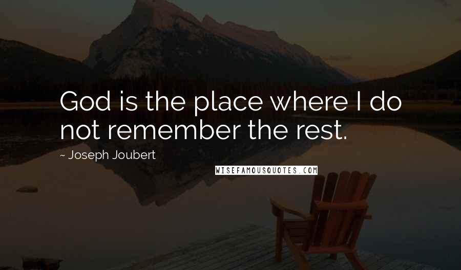 Joseph Joubert Quotes: God is the place where I do not remember the rest.