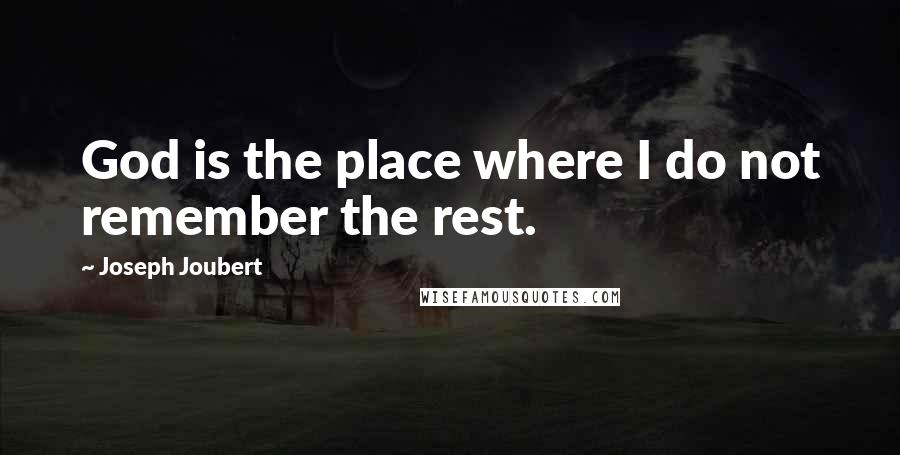 Joseph Joubert Quotes: God is the place where I do not remember the rest.