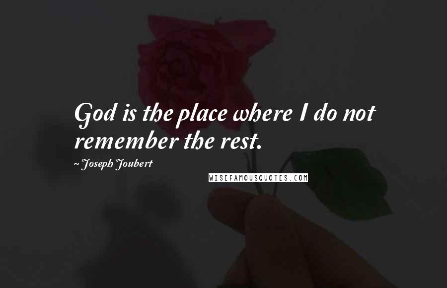 Joseph Joubert Quotes: God is the place where I do not remember the rest.