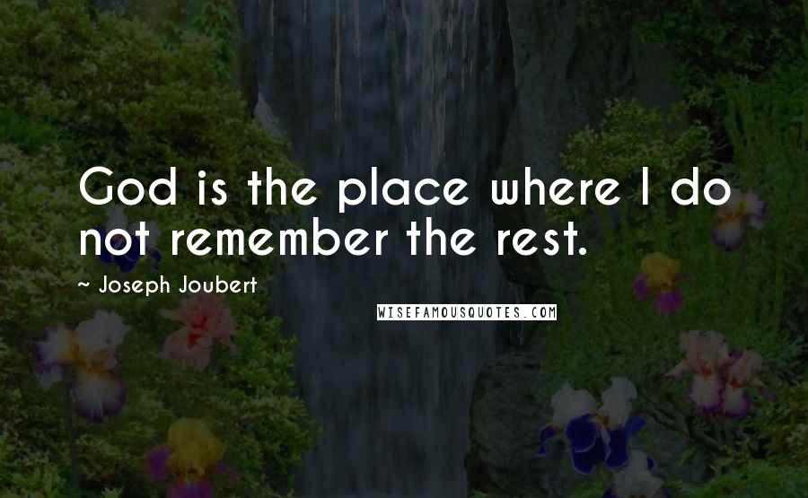 Joseph Joubert Quotes: God is the place where I do not remember the rest.