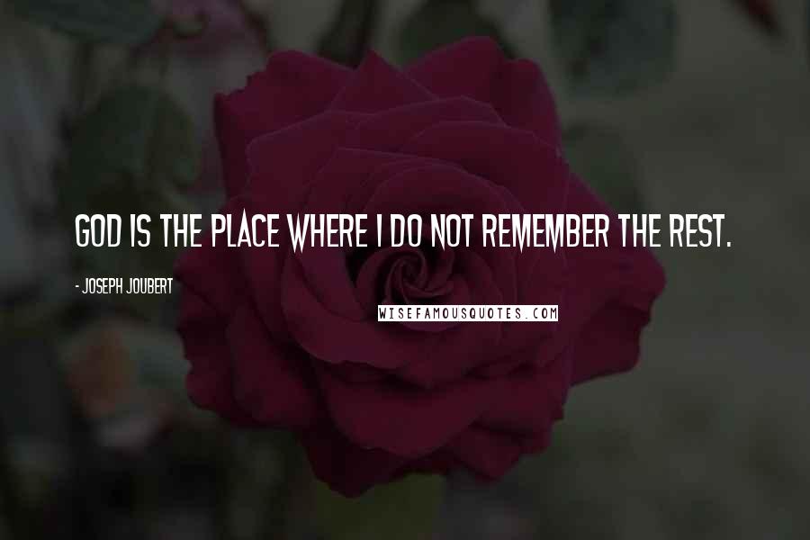 Joseph Joubert Quotes: God is the place where I do not remember the rest.