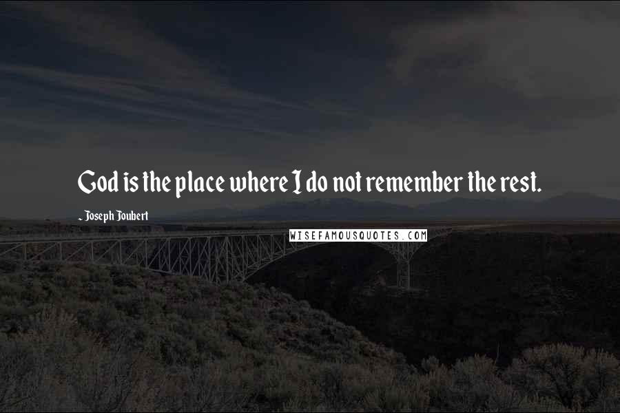 Joseph Joubert Quotes: God is the place where I do not remember the rest.