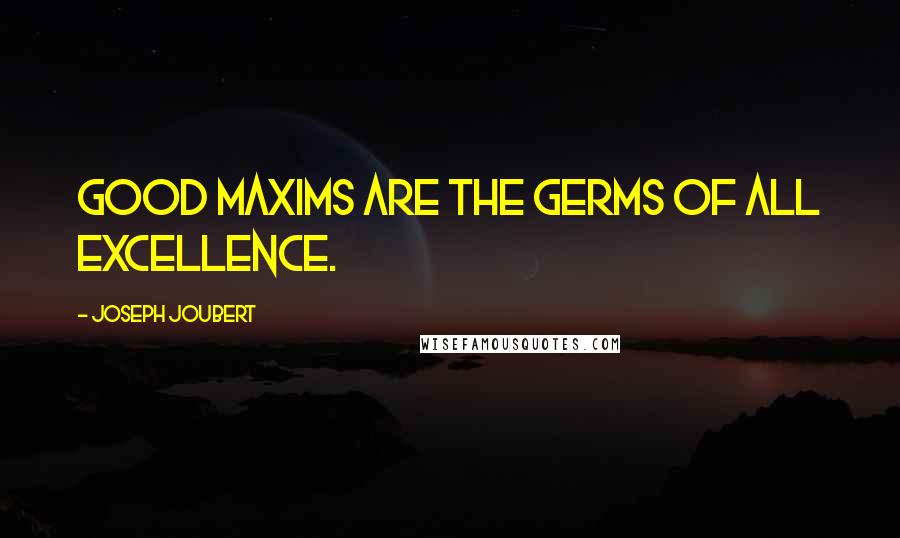 Joseph Joubert Quotes: Good maxims are the germs of all excellence.