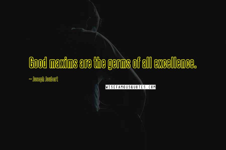 Joseph Joubert Quotes: Good maxims are the germs of all excellence.