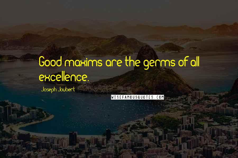 Joseph Joubert Quotes: Good maxims are the germs of all excellence.