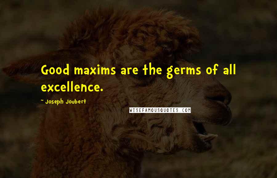 Joseph Joubert Quotes: Good maxims are the germs of all excellence.