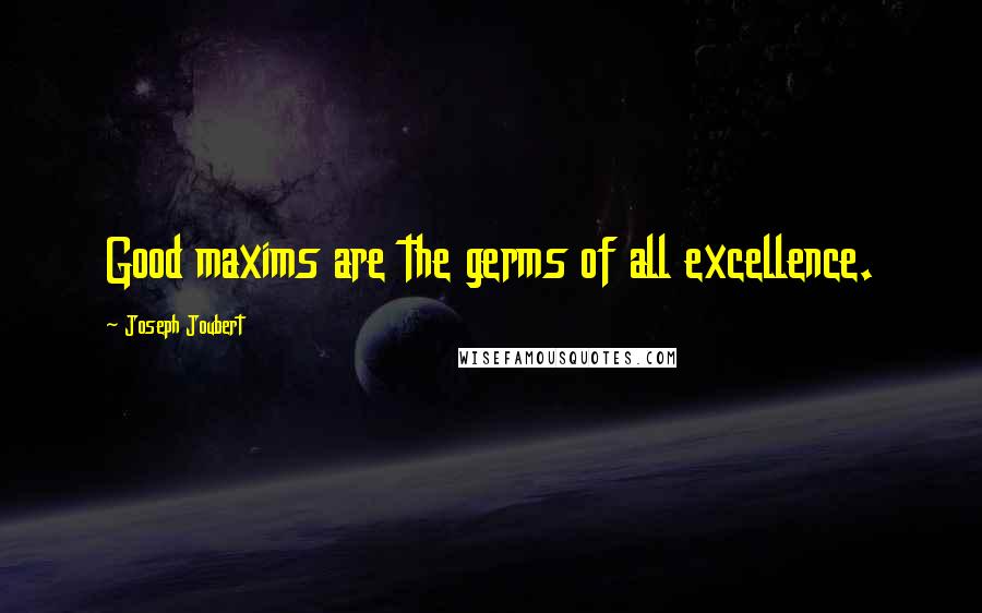 Joseph Joubert Quotes: Good maxims are the germs of all excellence.