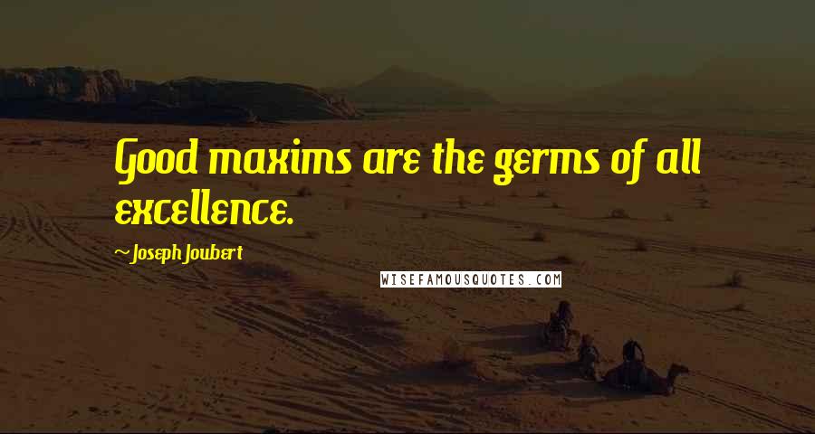 Joseph Joubert Quotes: Good maxims are the germs of all excellence.