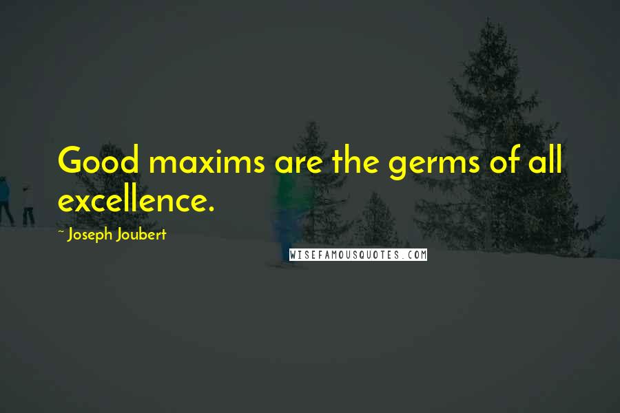 Joseph Joubert Quotes: Good maxims are the germs of all excellence.