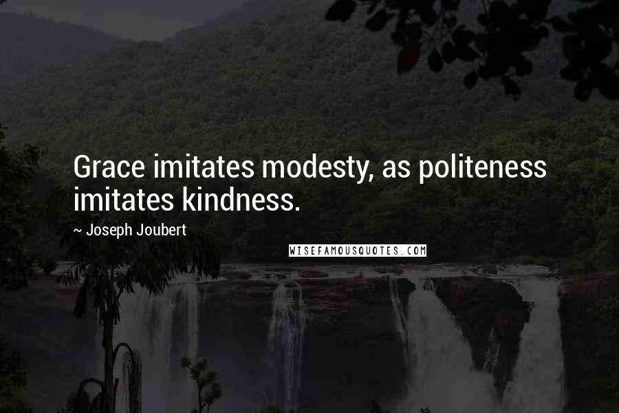 Joseph Joubert Quotes: Grace imitates modesty, as politeness imitates kindness.