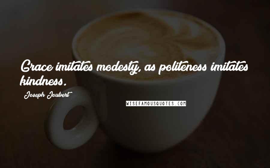Joseph Joubert Quotes: Grace imitates modesty, as politeness imitates kindness.