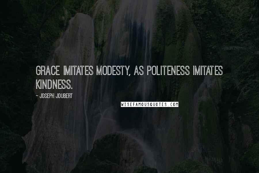 Joseph Joubert Quotes: Grace imitates modesty, as politeness imitates kindness.