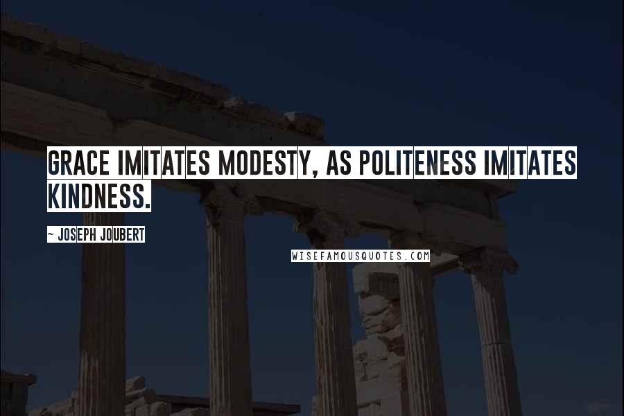 Joseph Joubert Quotes: Grace imitates modesty, as politeness imitates kindness.