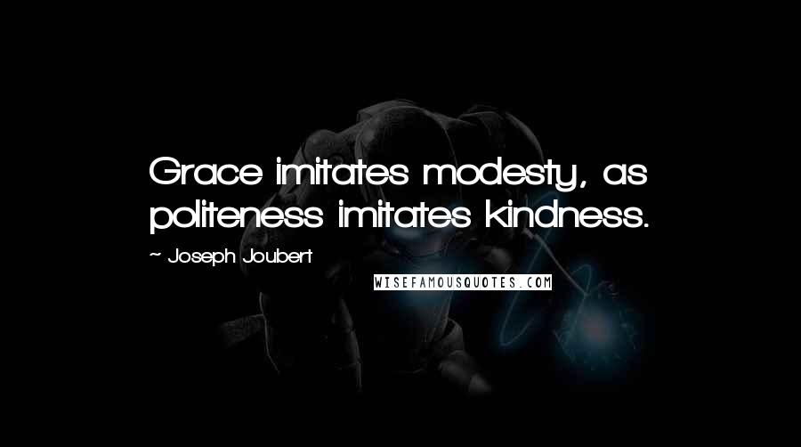 Joseph Joubert Quotes: Grace imitates modesty, as politeness imitates kindness.