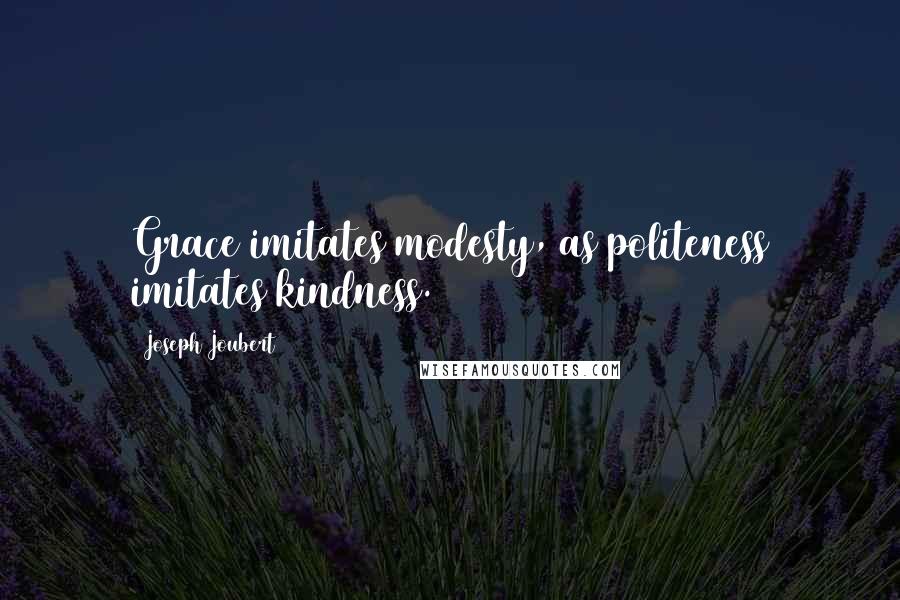 Joseph Joubert Quotes: Grace imitates modesty, as politeness imitates kindness.