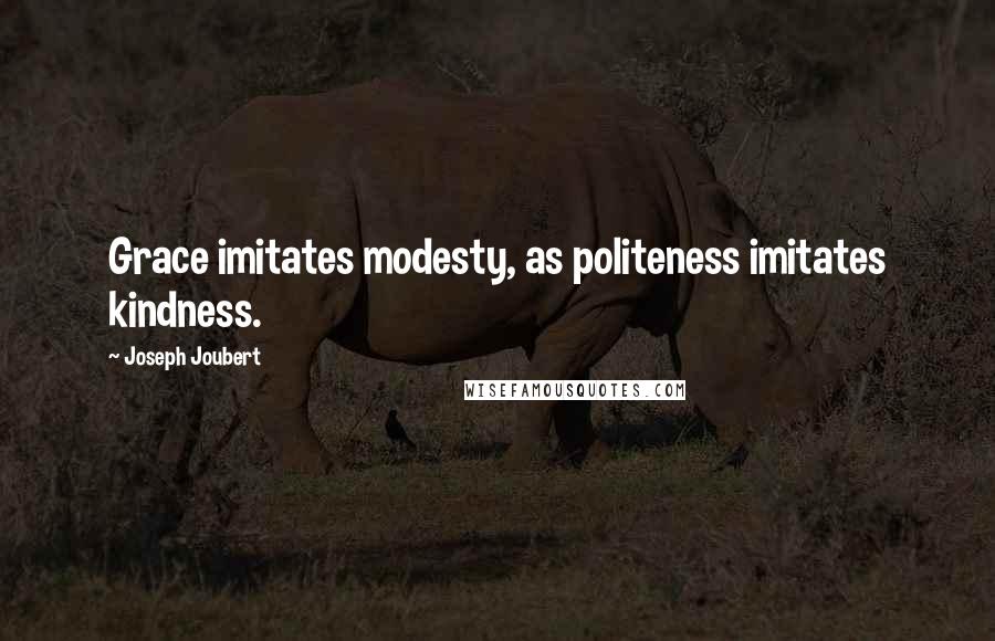 Joseph Joubert Quotes: Grace imitates modesty, as politeness imitates kindness.