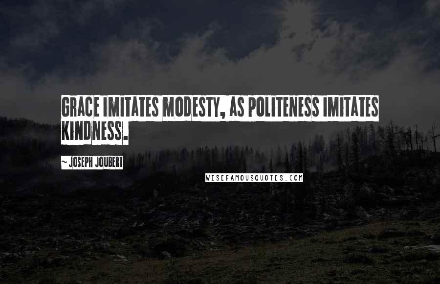 Joseph Joubert Quotes: Grace imitates modesty, as politeness imitates kindness.