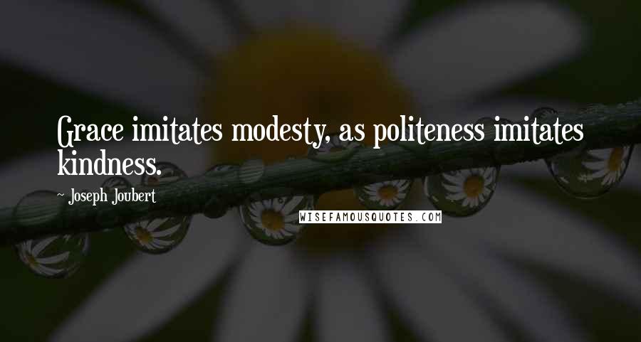 Joseph Joubert Quotes: Grace imitates modesty, as politeness imitates kindness.