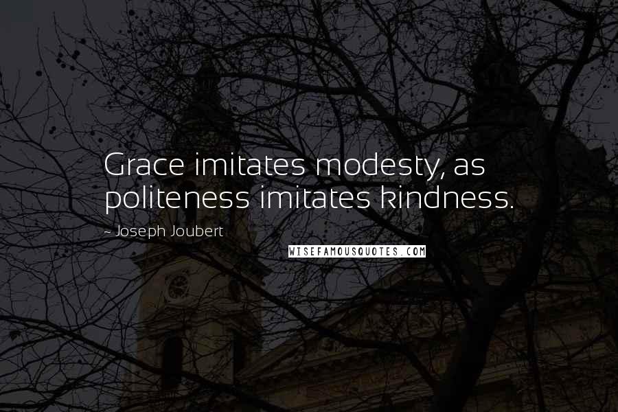 Joseph Joubert Quotes: Grace imitates modesty, as politeness imitates kindness.