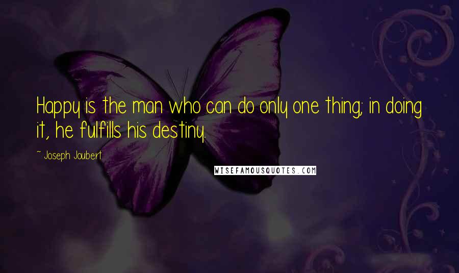 Joseph Joubert Quotes: Happy is the man who can do only one thing; in doing it, he fulfills his destiny.