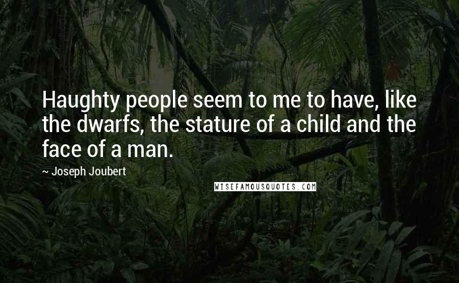 Joseph Joubert Quotes: Haughty people seem to me to have, like the dwarfs, the stature of a child and the face of a man.