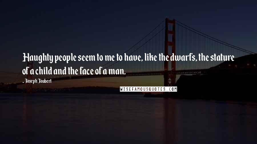 Joseph Joubert Quotes: Haughty people seem to me to have, like the dwarfs, the stature of a child and the face of a man.