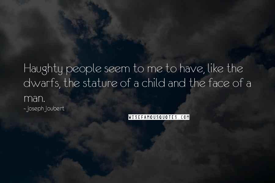 Joseph Joubert Quotes: Haughty people seem to me to have, like the dwarfs, the stature of a child and the face of a man.