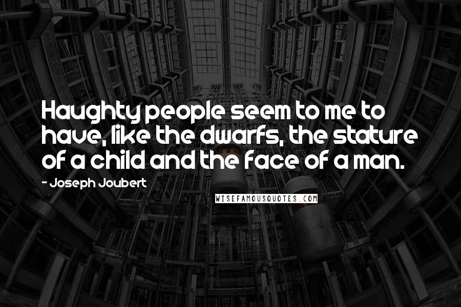 Joseph Joubert Quotes: Haughty people seem to me to have, like the dwarfs, the stature of a child and the face of a man.