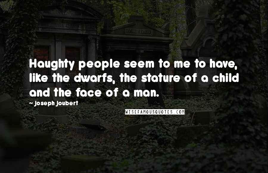 Joseph Joubert Quotes: Haughty people seem to me to have, like the dwarfs, the stature of a child and the face of a man.