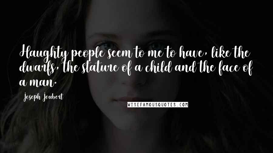 Joseph Joubert Quotes: Haughty people seem to me to have, like the dwarfs, the stature of a child and the face of a man.
