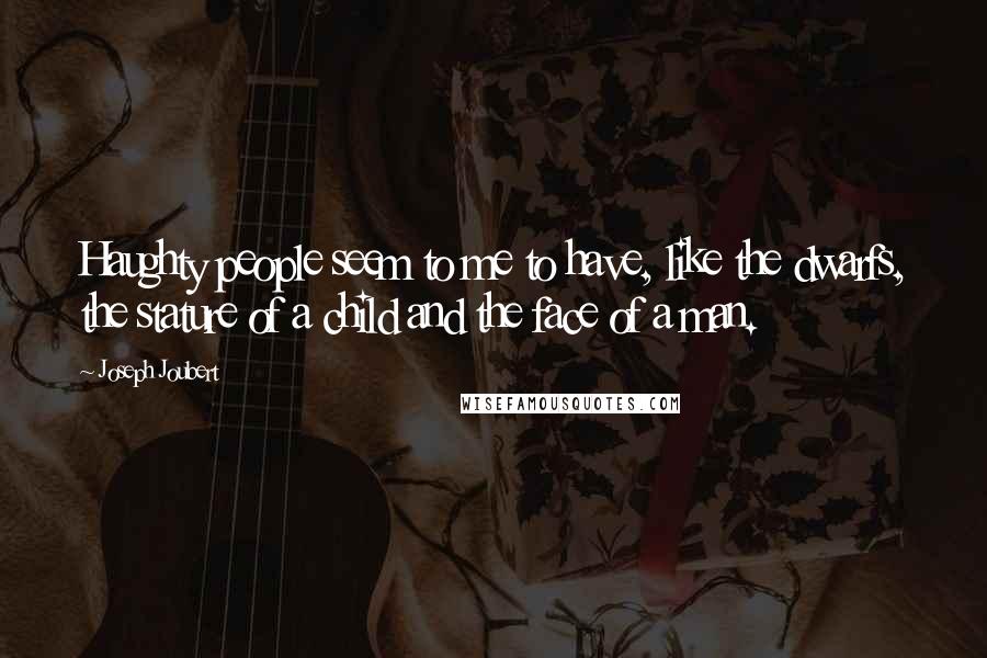 Joseph Joubert Quotes: Haughty people seem to me to have, like the dwarfs, the stature of a child and the face of a man.
