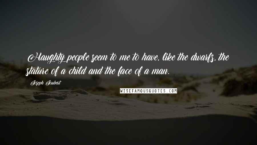 Joseph Joubert Quotes: Haughty people seem to me to have, like the dwarfs, the stature of a child and the face of a man.