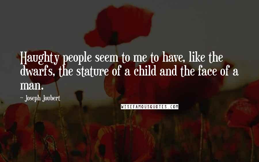 Joseph Joubert Quotes: Haughty people seem to me to have, like the dwarfs, the stature of a child and the face of a man.