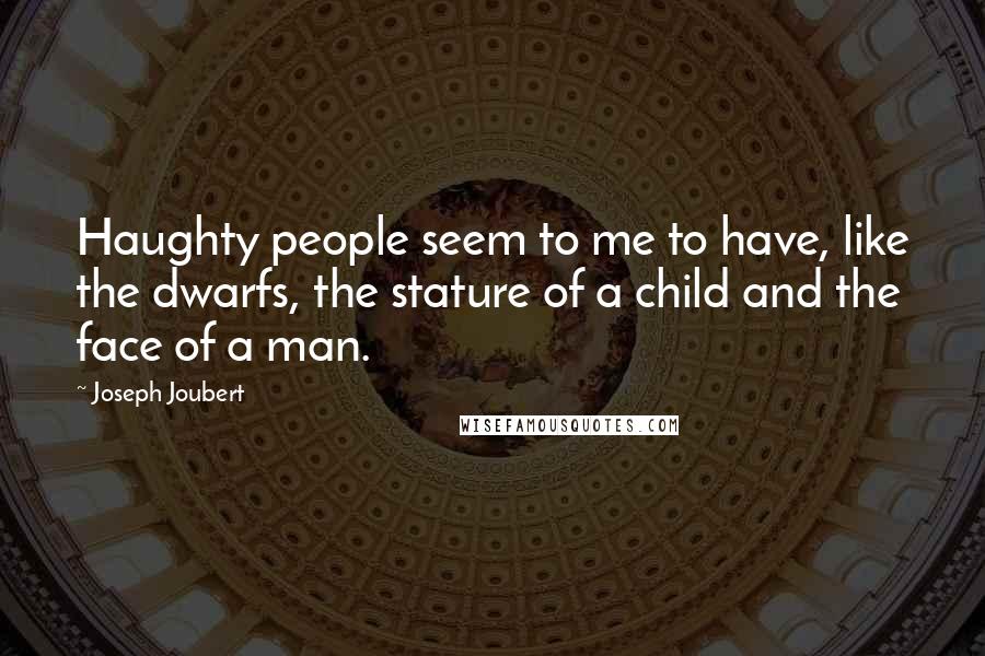 Joseph Joubert Quotes: Haughty people seem to me to have, like the dwarfs, the stature of a child and the face of a man.