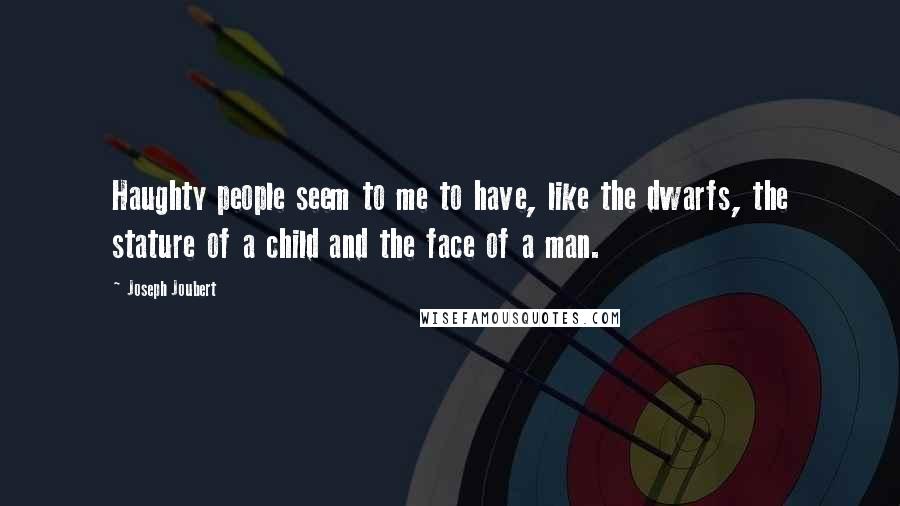 Joseph Joubert Quotes: Haughty people seem to me to have, like the dwarfs, the stature of a child and the face of a man.