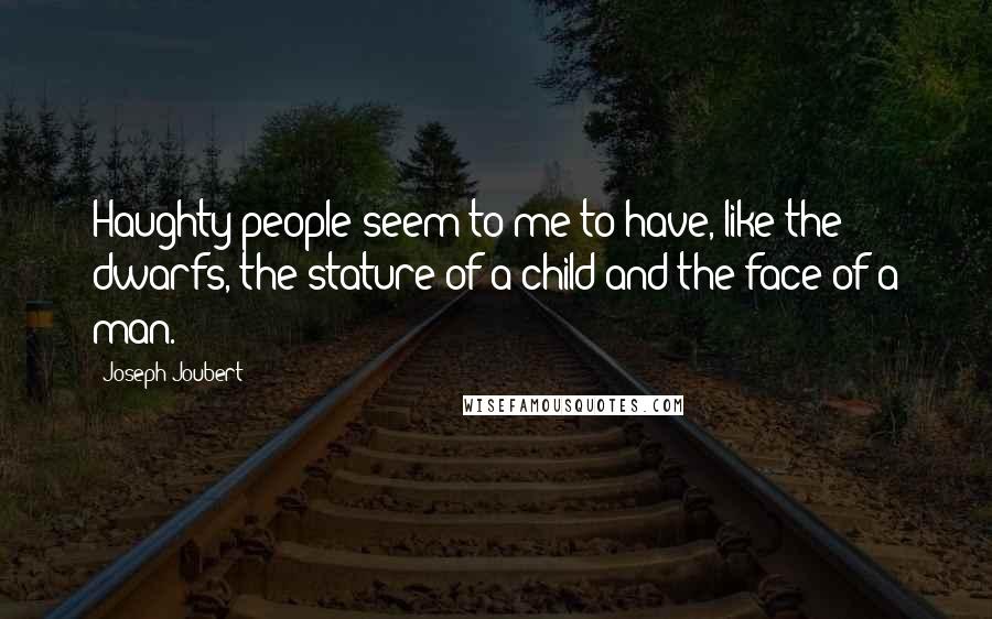 Joseph Joubert Quotes: Haughty people seem to me to have, like the dwarfs, the stature of a child and the face of a man.