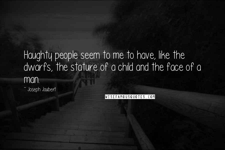 Joseph Joubert Quotes: Haughty people seem to me to have, like the dwarfs, the stature of a child and the face of a man.