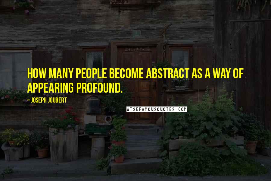 Joseph Joubert Quotes: How many people become abstract as a way of appearing profound.