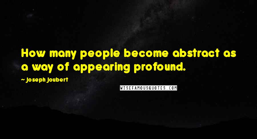 Joseph Joubert Quotes: How many people become abstract as a way of appearing profound.