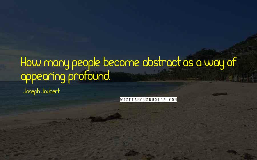 Joseph Joubert Quotes: How many people become abstract as a way of appearing profound.