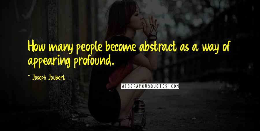 Joseph Joubert Quotes: How many people become abstract as a way of appearing profound.