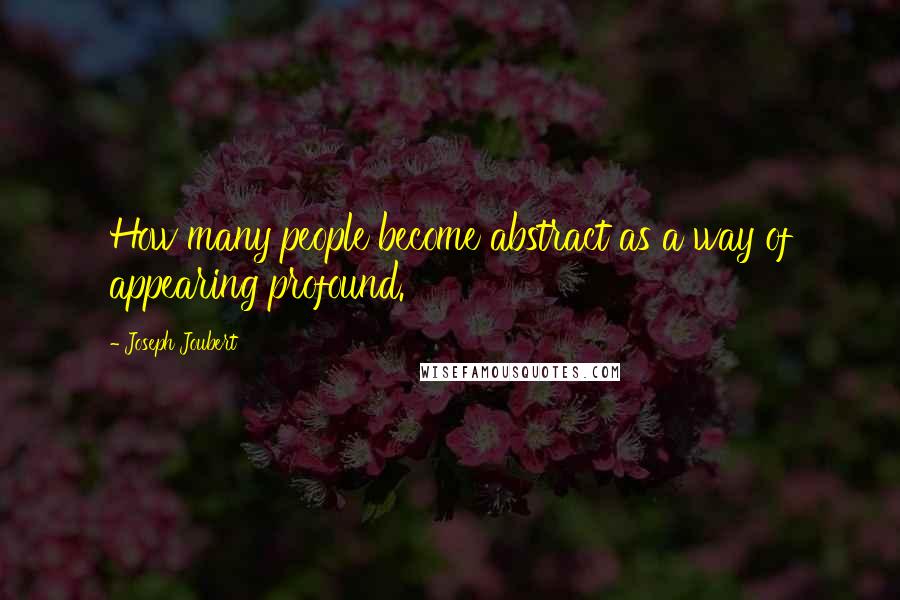 Joseph Joubert Quotes: How many people become abstract as a way of appearing profound.