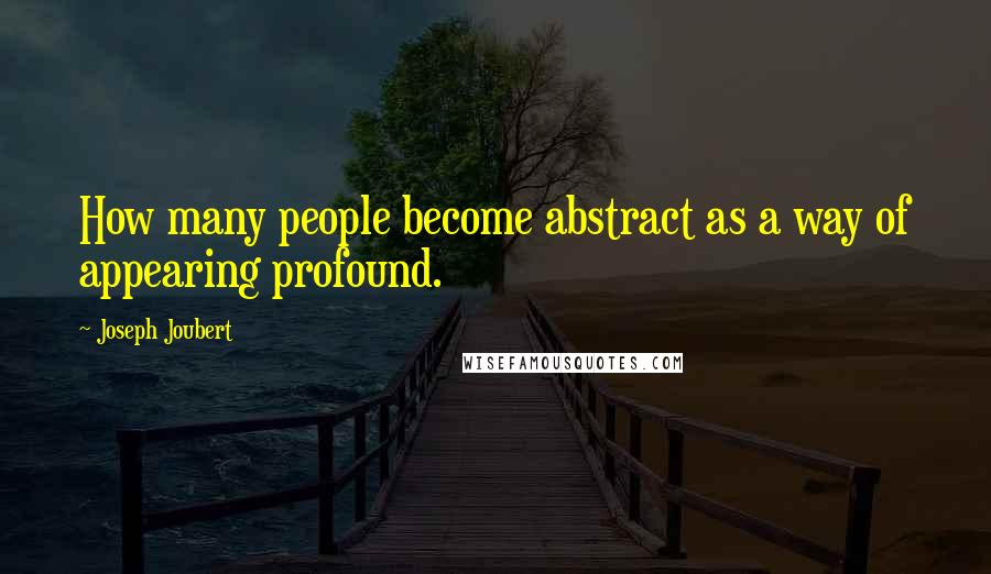 Joseph Joubert Quotes: How many people become abstract as a way of appearing profound.