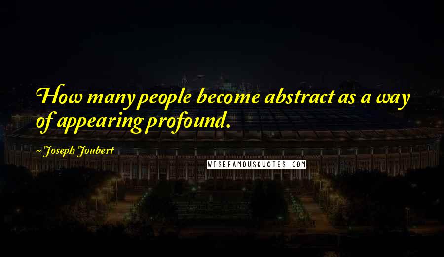 Joseph Joubert Quotes: How many people become abstract as a way of appearing profound.