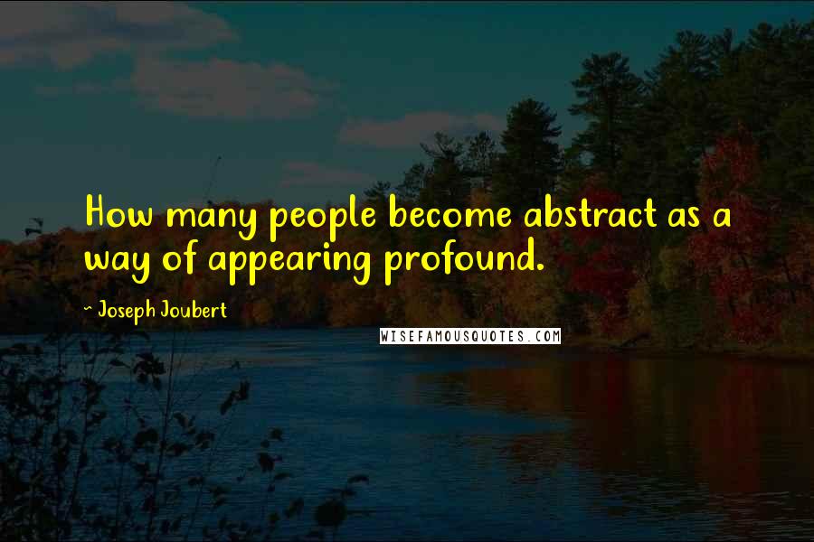 Joseph Joubert Quotes: How many people become abstract as a way of appearing profound.