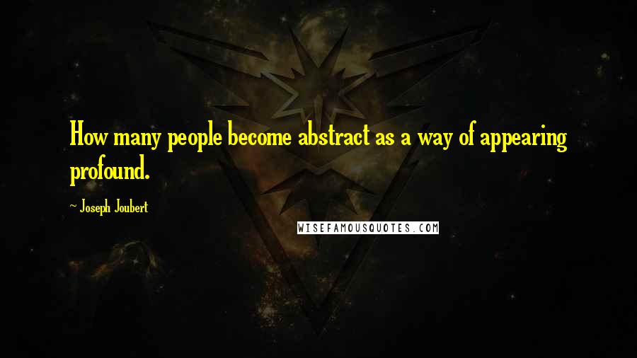 Joseph Joubert Quotes: How many people become abstract as a way of appearing profound.