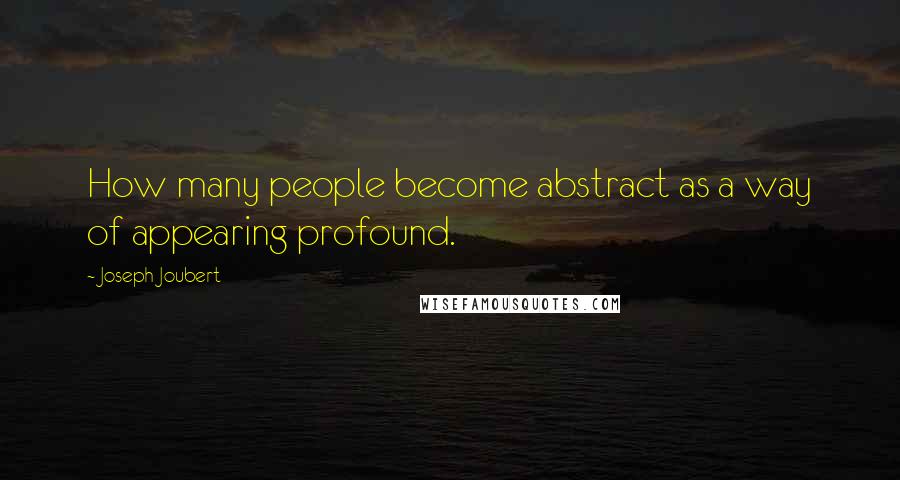 Joseph Joubert Quotes: How many people become abstract as a way of appearing profound.