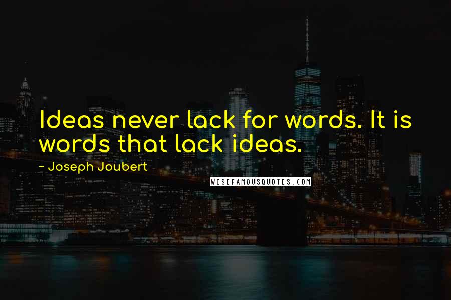 Joseph Joubert Quotes: Ideas never lack for words. It is words that lack ideas.