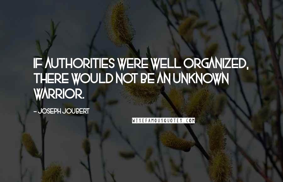 Joseph Joubert Quotes: If authorities were well organized, there would not be an Unknown Warrior.