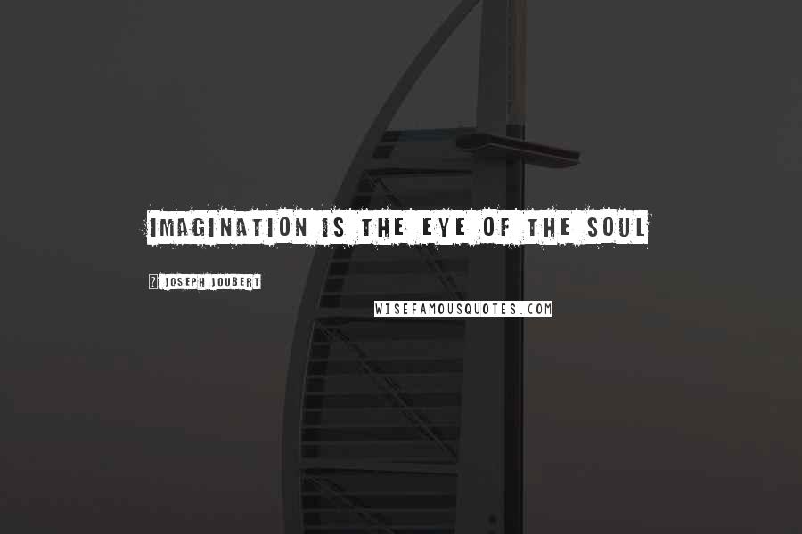 Joseph Joubert Quotes: Imagination is the eye of the soul